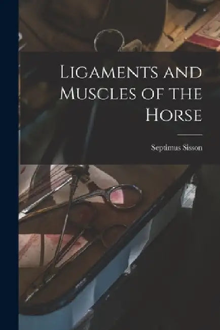 Ligaments and Muscles of the Horse [microform] by Septimus 1865-1924 Sisson