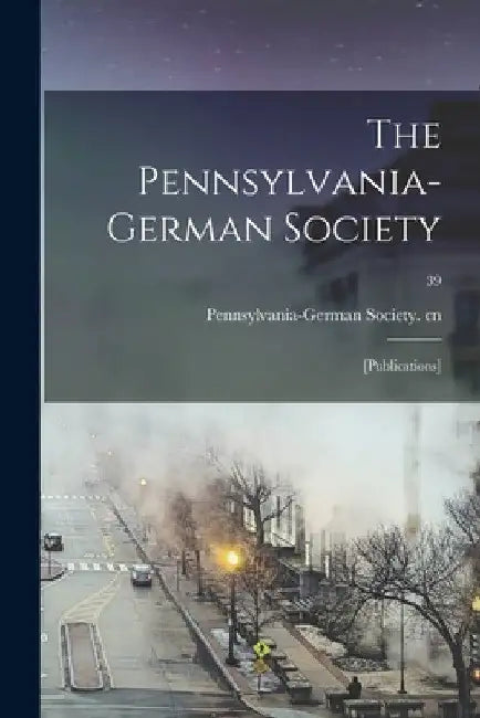 The Pennsylvania-German Society: [Publications]; 39 by Pennsylvania-German Society Cn