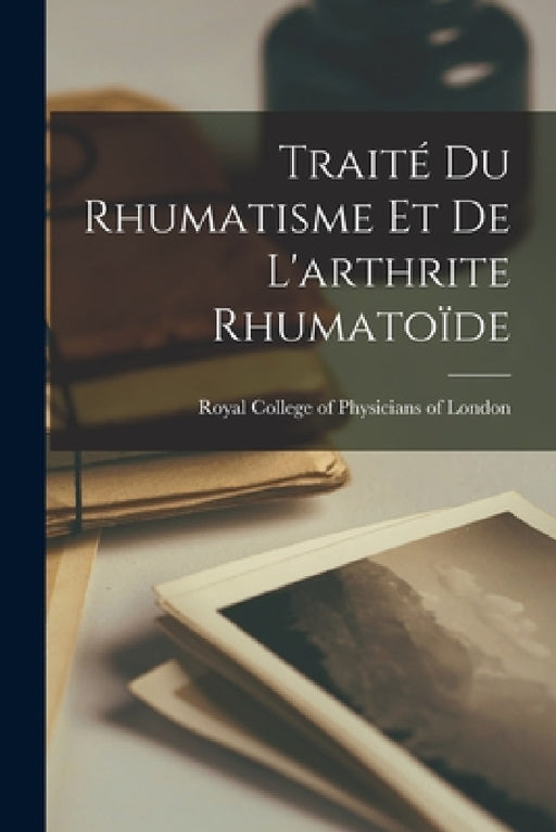 Traité Du Rhumatisme Et De L'arthrite Rhumatoïde by Royal College of Physicians of London