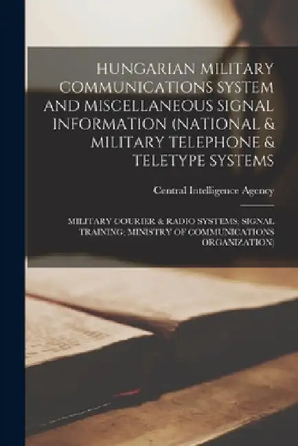 Hungarian Military Communications System and Miscellaneous Signal Information (National & Military Telephone & Teletype Systems; Military Courier & Ra by Central Intelligence Agency