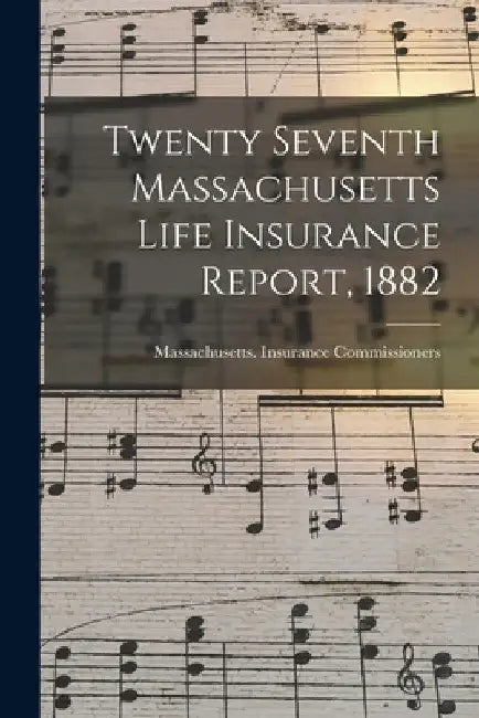 Twenty Seventh Massachusetts Life Insurance Report, 1882 by Massachusetts Insurance Commissioners