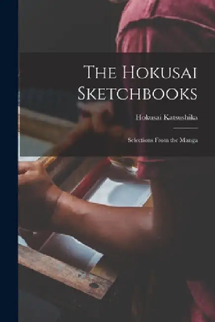 The Hokusai Sketchbooks; Selections From the Manga by Hokusai 1760-1849 Katsushika