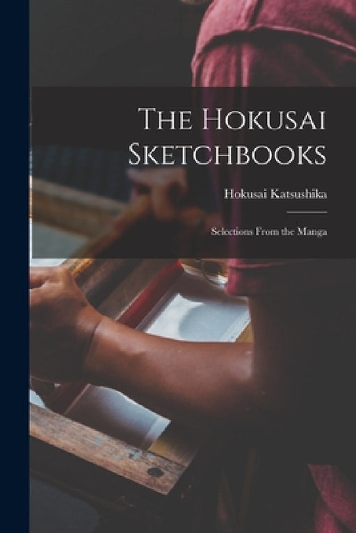 The Hokusai Sketchbooks; Selections From the Manga by Hokusai 1760-1849 Katsushika