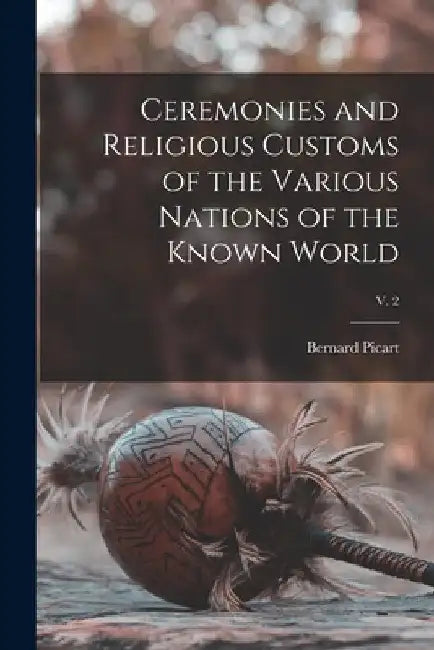Ceremonies and Religious Customs of the Various Nations of the Known World; v. 2 by Bernard 1673-1733 Picart