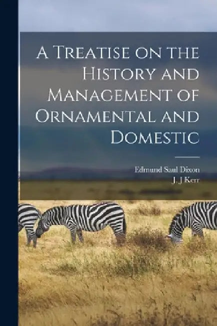 A Treatise on the History and Management of Ornamental and Domestic by Edmund Saul 1809-1893 Dixon