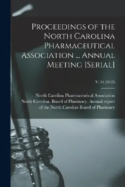 Proceedings of the North Carolina Pharmaceutical Association ... Annual Meeting [serial]; v. 34 (1913) by North Carolina Pharmaceutical Associa