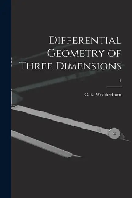 Differential Geometry of Three Dimensions; 1 by C. E. (Charles Ernest) B. Weatherburn
