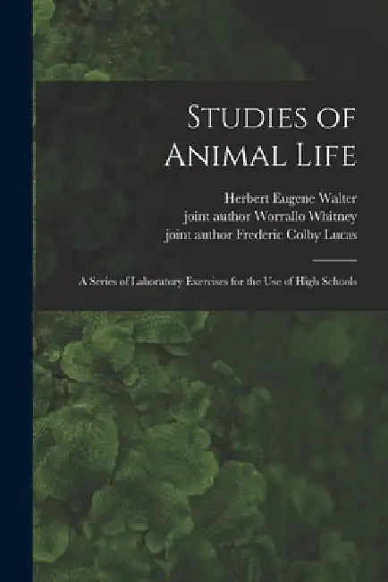 Studies of Animal Life: a Series of Laboratory Exercises for the Use of High Schools by Herbert Eugene B. 1867 Walter