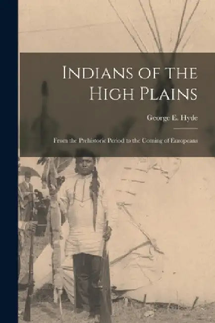 Indians of the High Plains: From the Prehistoric Period to the Coming of Europeans by George E. 1882-1968 Hyde