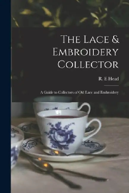 The Lace & Embroidery Collector; a Guide to Collectors of Old Lace and Embroidery by R. E. Head