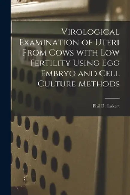 Virological Examination of Uteri From Cows With Low Fertility Using Egg Embryo and Cell Culture Methods by Phil D. Lukert