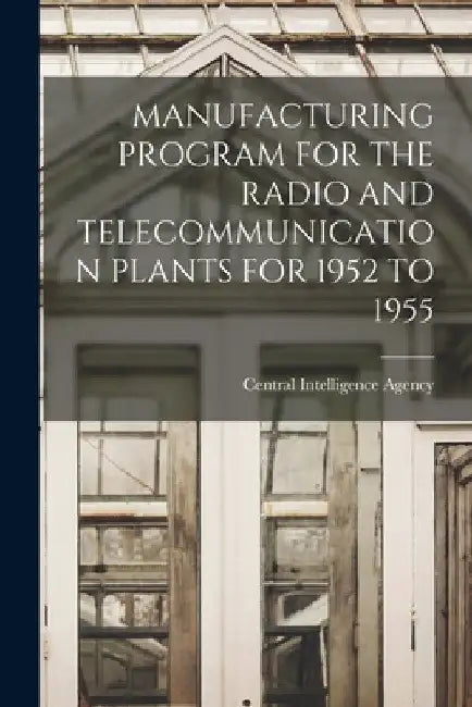 Manufacturing Program for the Radio and Telecommunication Plants for 1952 to 1955 by Central Intelligence Agency