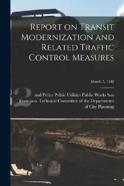 Report on Transit Modernization and Related Traffic Control Measures; March 5, 1948 by San Francisco (Calif ) Technical Com