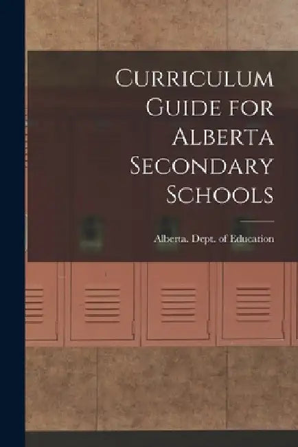 Curriculum Guide for Alberta Secondary Schools by Alberta Dept of Education