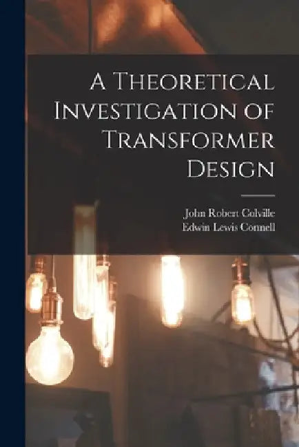 A Theoretical Investigation of Transformer Design by John Robert Colville
