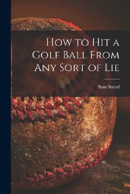 How to Hit a Golf Ball From Any Sort of Lie by Sam 1912-2002 Snead
