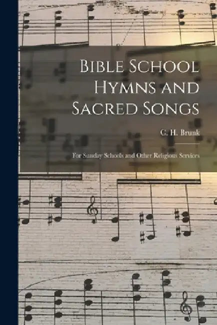 Bible School Hymns and Sacred Songs: for Sunday Schools and Other Religious Services by C. H. 1845-1921 Brunk