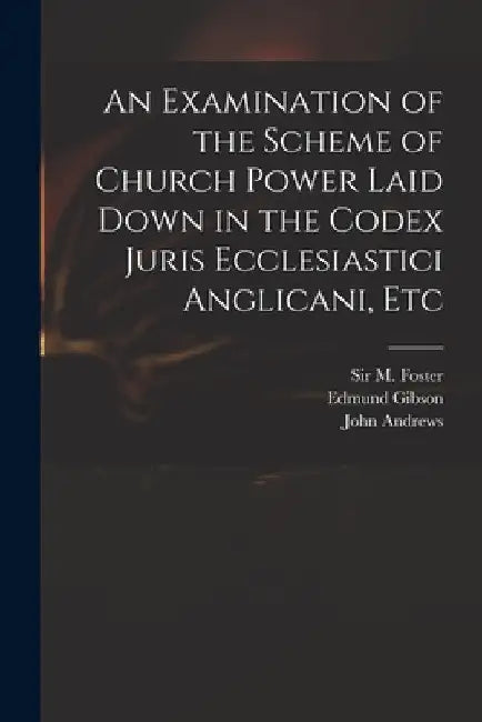 An Examination of the Scheme of Church Power Laid Down in the Codex Juris Ecclesiastici Anglicani, Etc by M. (michael) Foster