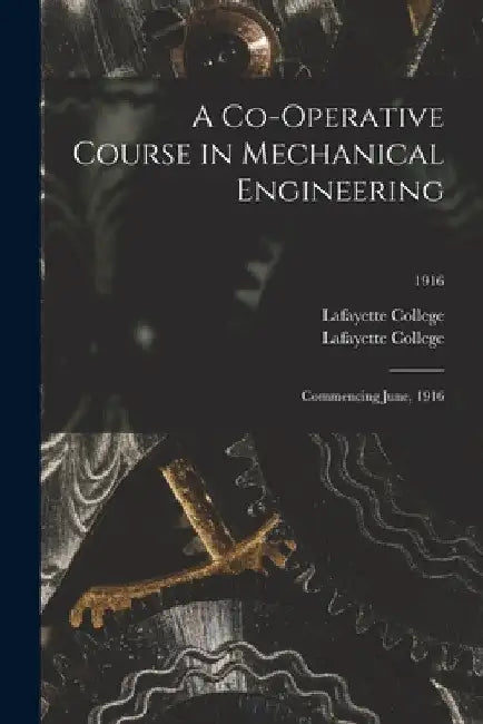 A Co-operative Course in Mechanical Engineering: Commencing June, 1916; 1916 by Pa ). Lafayette College (Easton