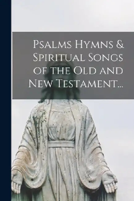Psalms Hymns & Spiritual Songs of the Old and New Testament... by Anonymous