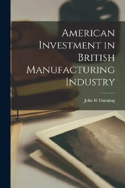 American Investment in British Manufacturing Industry by John H. Dunning