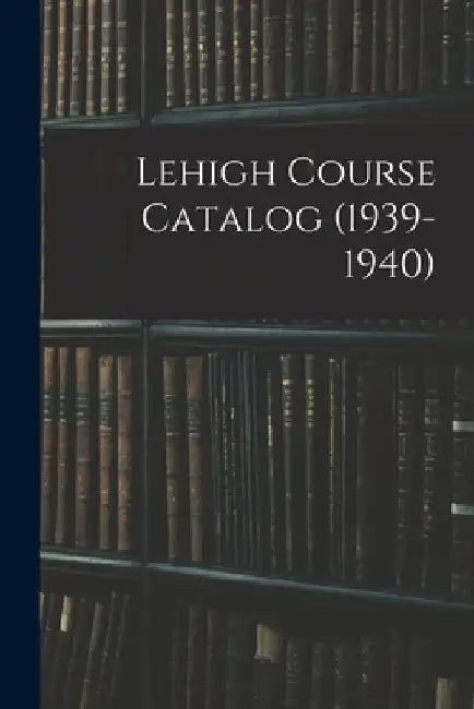 Lehigh Course Catalog (1939-1940) by Anonymous