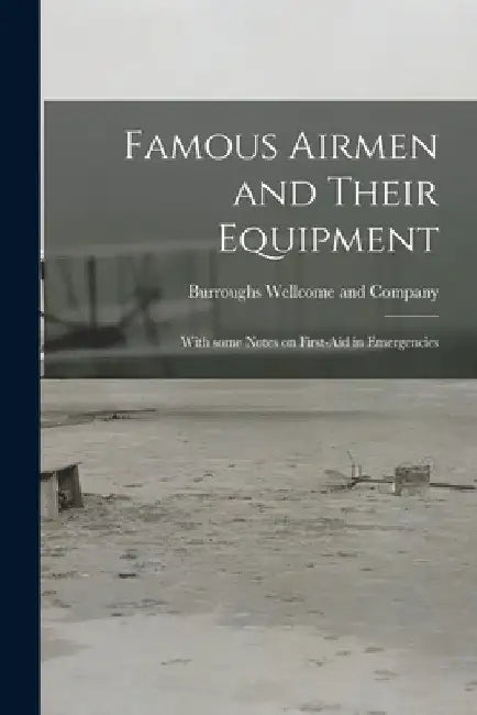 Famous Airmen and Their Equipment [electronic Resource]: With Some Notes on First-aid in Emergencies by Burroughs Wellcome and Company