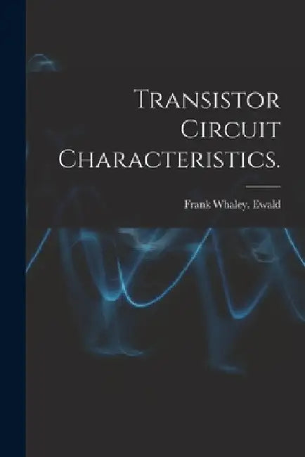 Transistor Circuit Characteristics. by Frank Whaley Ewald
