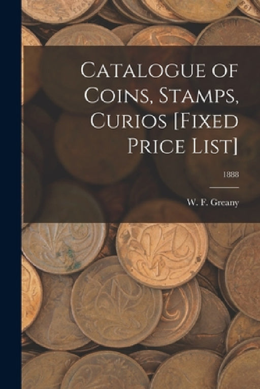 Catalogue of Coins, Stamps, Curios [Fixed Price List]; 1888 by W F Greany