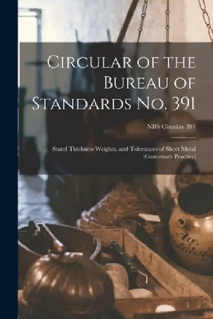 Circular of the Bureau of Standards No. 391: Stand Thickness Weights, and Tolerances of Sheet Metal (customary Practice); NBS Circular 391 by Anonymous