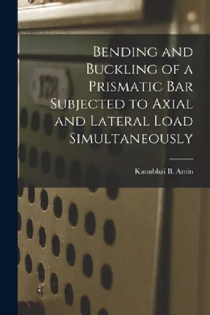 Bending and Buckling of a Prismatic Bar Subjected to Axial and Lateral Load Simultaneously by Kanubhai B. Amin