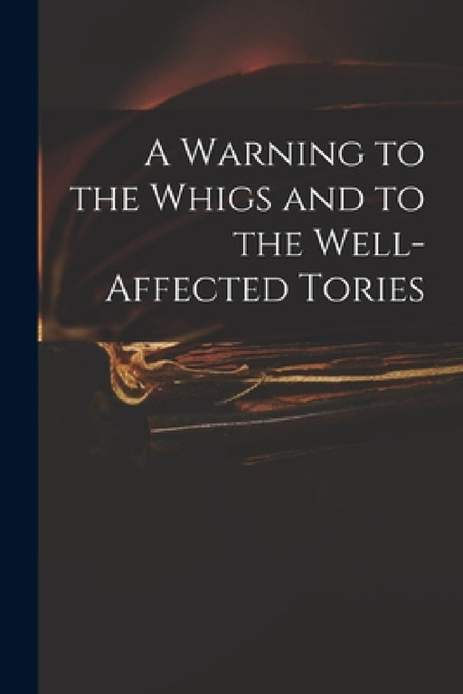A Warning to the Whigs and to the Well-affected Tories by Anonymous