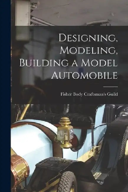 Designing, Modeling, Building a Model Automobile by Fisher Body Craftsman's Guild