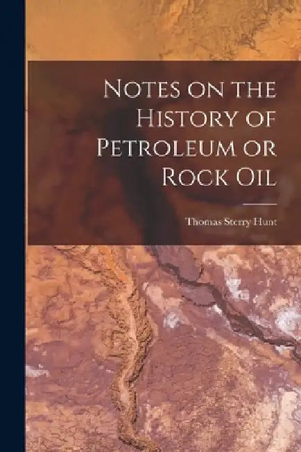 Notes on the History of Petroleum or Rock Oil [microform] by Thomas Sterry 1826-1892 Hunt
