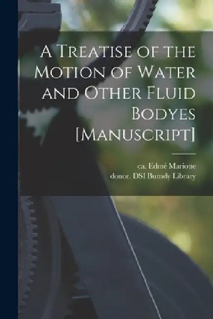 A Treatise of the Motion of Water and Other Fluid Bodyes [manuscript] by Edmé Ca 1620-1684 Mariotte