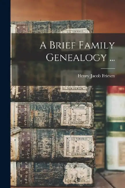 A Brief Family Genealogy ... by Henry Jacob 1880- Friesen