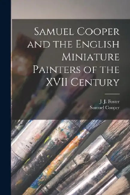 Samuel Cooper and the English Miniature Painters of the XVII Century by J. J. (Joshua James) 1847-1923 Foster