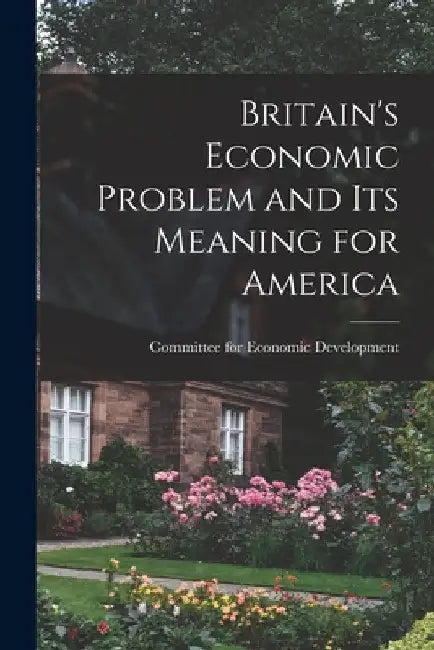 Britain's Economic Problem and Its Meaning for America by Committee for Economic Development