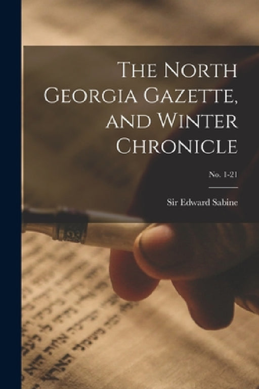 The North Georgia Gazette, and Winter Chronicle; no. 1-21 by Edward Sabine