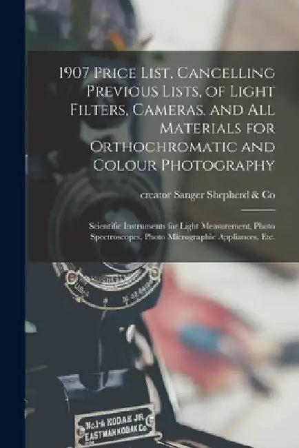 1907 Price List, Cancelling Previous Lists, of Light Filters, Cameras, and All Materials for Orthochromatic and Colour Photography: Scientific Instrum by Creator Sanger Shepherd &. Co