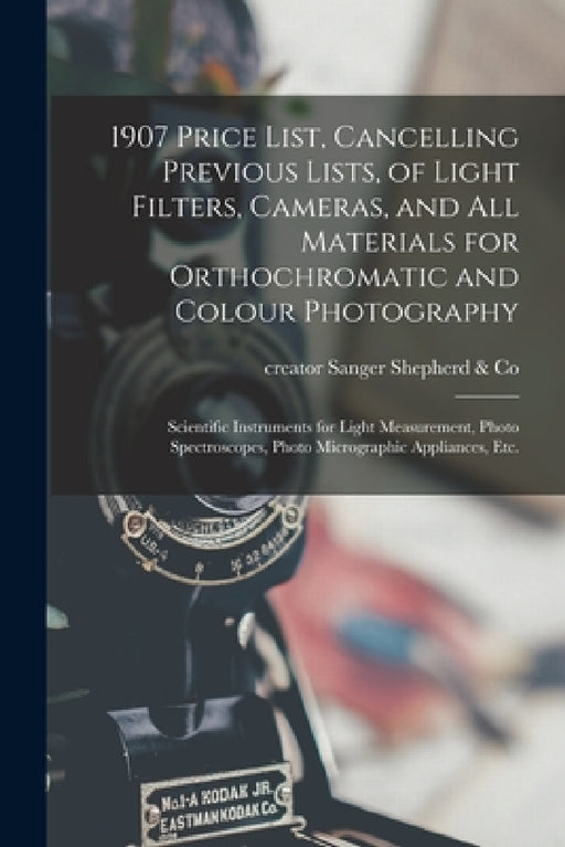 1907 Price List, Cancelling Previous Lists, of Light Filters, Cameras, and All Materials for Orthochromatic and Colour Photography: Scientific Instrum by Creator Sanger Shepherd &. Co