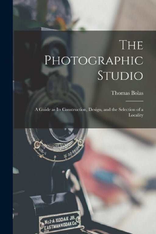 The Photographic Studio: a Guide as Its Construction, Design, and the Selection of a Locality by Thomas Bolas