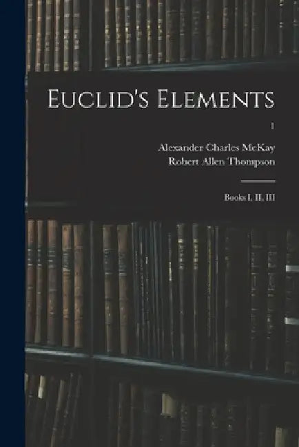 Euclid's Elements: Books I, II, III; 1 by Alexander Charles McKay