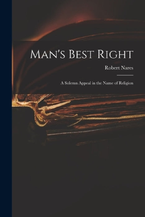 Man's Best Right: a Solemn Appeal in the Name of Religion by Robert 1753-1829 Nares
