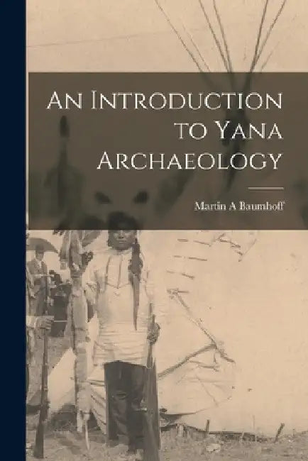 An Introduction to Yana Archaeology by Martin A. Baumhoff