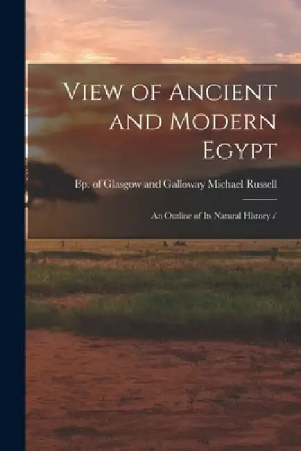 View of Ancient and Modern Egypt: an Outline of Its Natural History / by Michael Bp of Glasgow and Russell