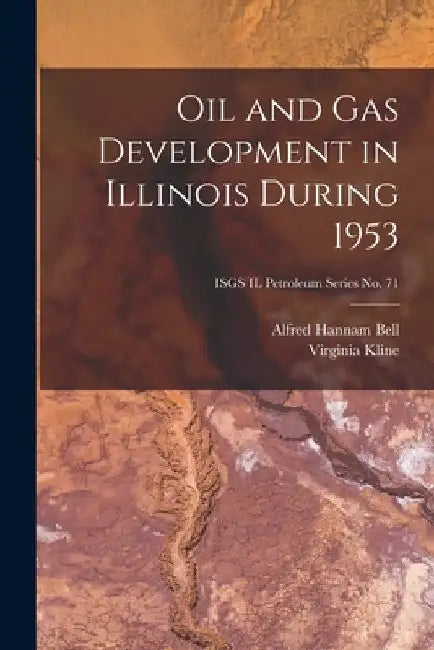 Oil and Gas Development in Illinois During 1953; ISGS IL Petroleum Series No. 71 by Alfred Hannam 1895- Bell