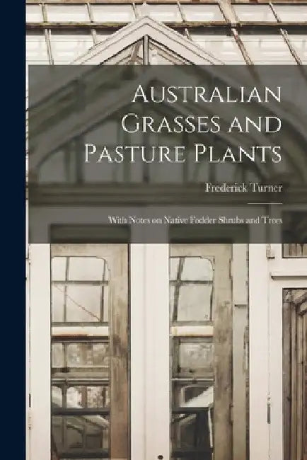 Australian Grasses and Pasture Plants: With Notes on Native Fodder Shrubs and Trees by Frederick 1852- Turner