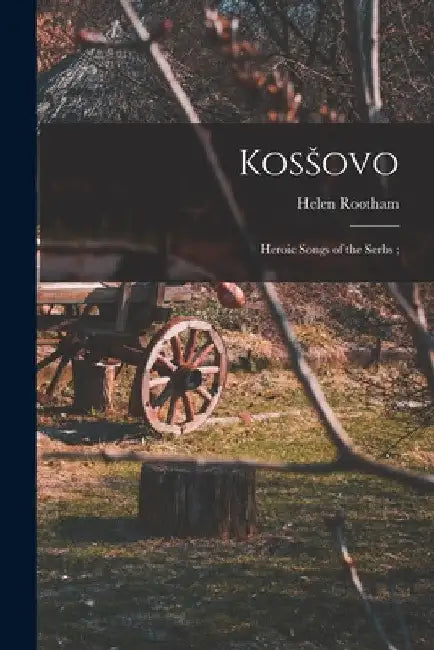 Kosšovo: Heroic Songs of the Serbs; by Helen Rootham