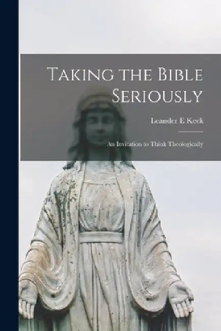 Taking the Bible Seriously; an Invitation to Think Theologically by Leander E. Keck